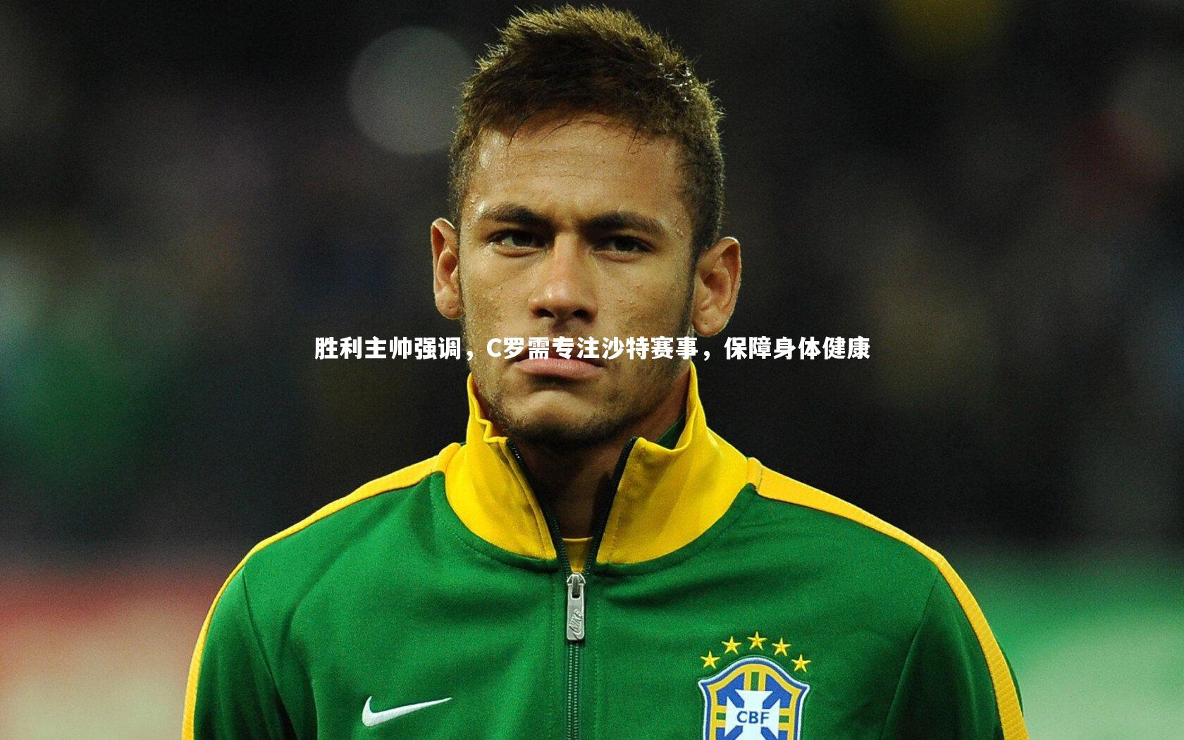 胜利主帅强调,C罗需专注沙特赛事,保障身体健康