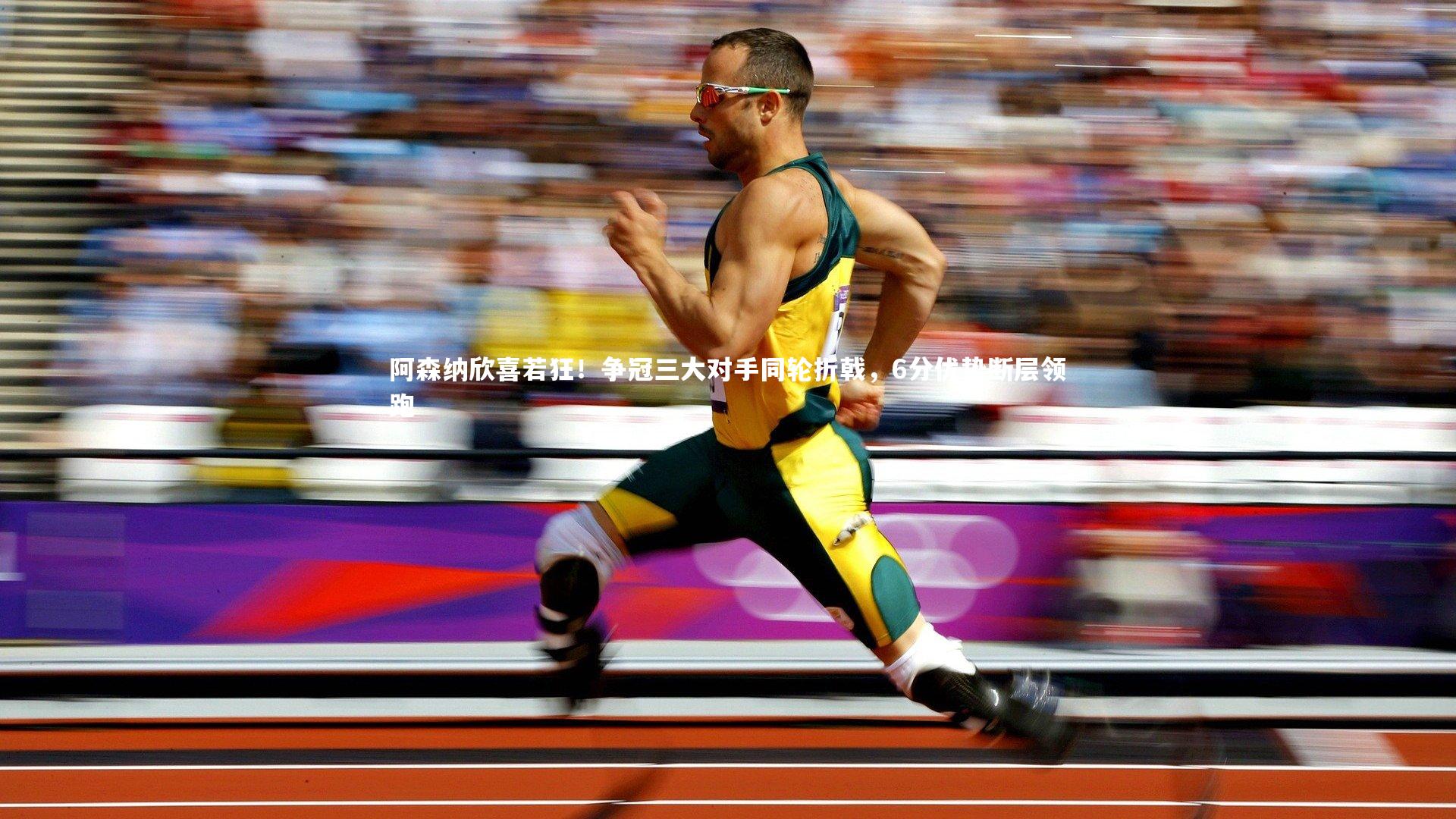 阿森纳欣喜若狂！争冠三大对手同轮折戟，6分优势断层领跑