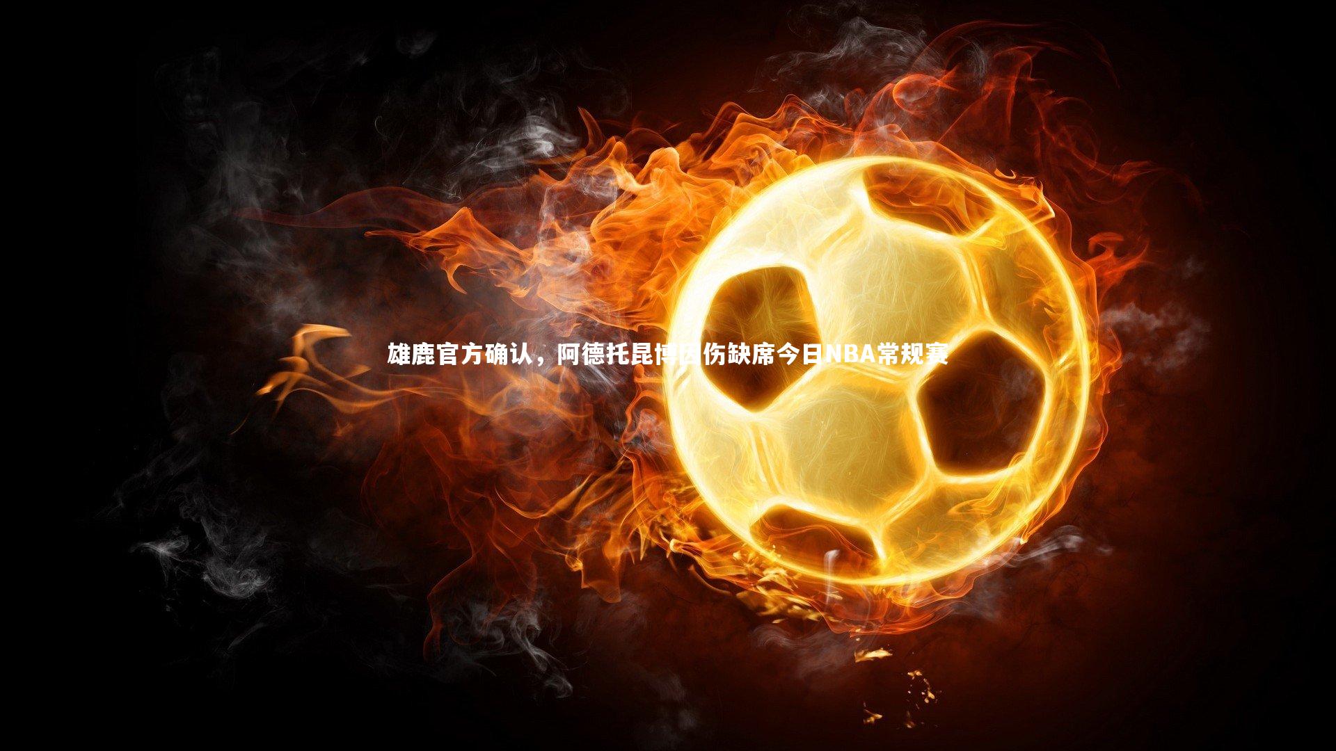 雄鹿官方确认，阿德托昆博因伤缺席今日NBA常规赛