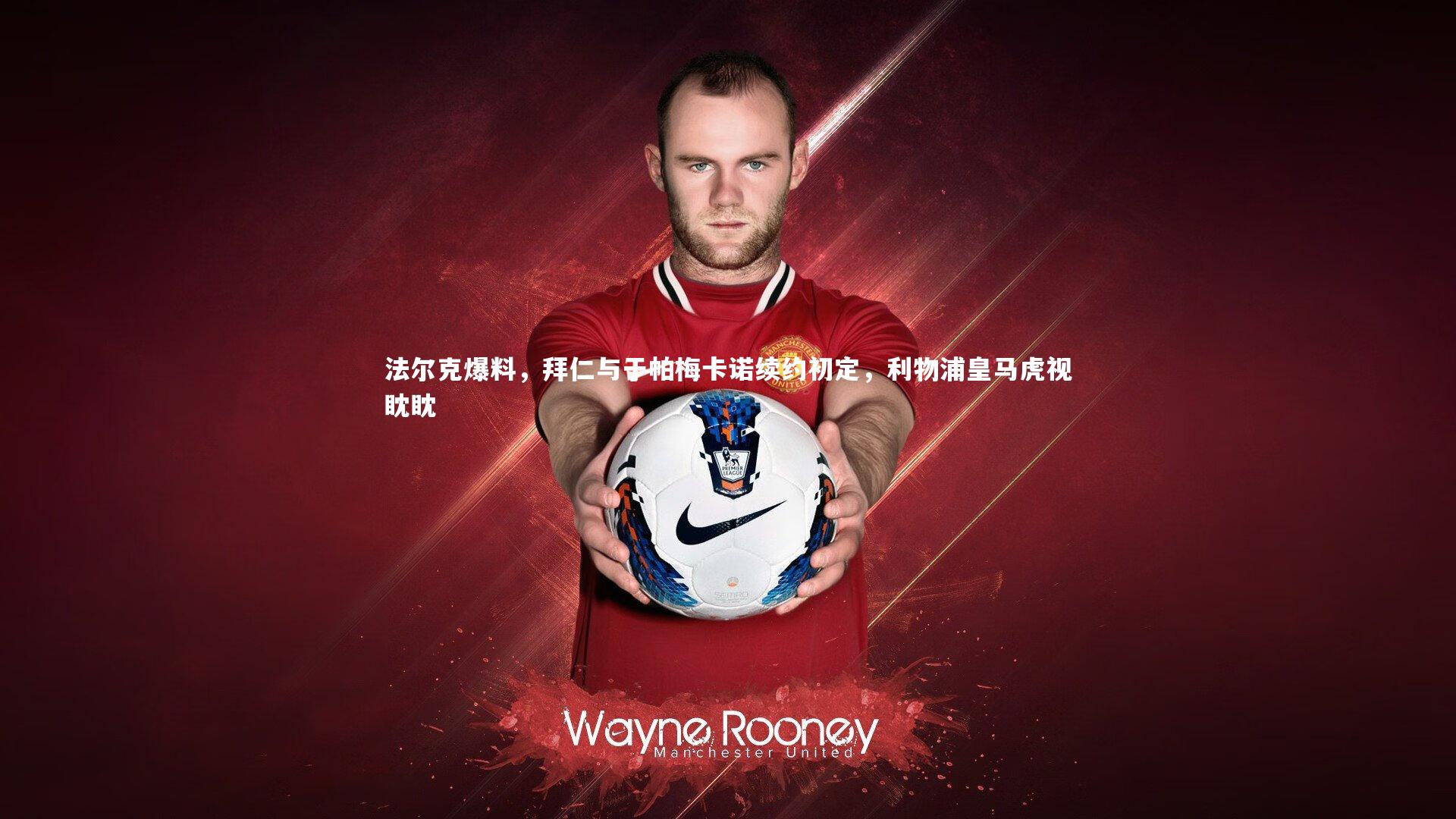 法尔克爆料,拜仁与于帕梅卡诺续约初定,利物浦皇马虎视眈眈