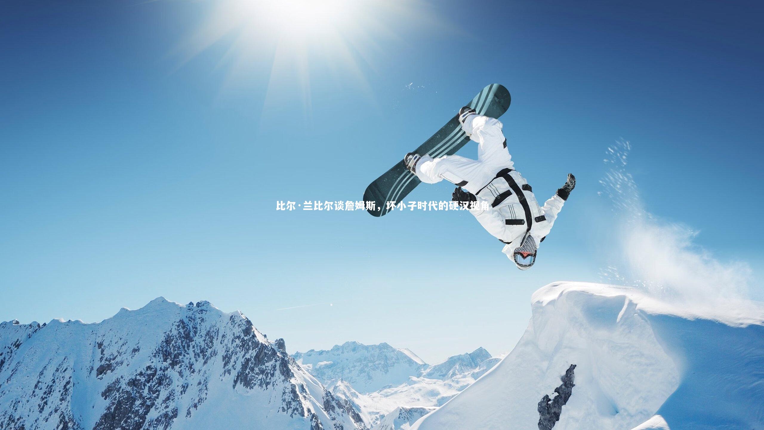 【mk体育app官网】比尔·兰比尔谈詹姆斯，坏小子时代的硬汉视角