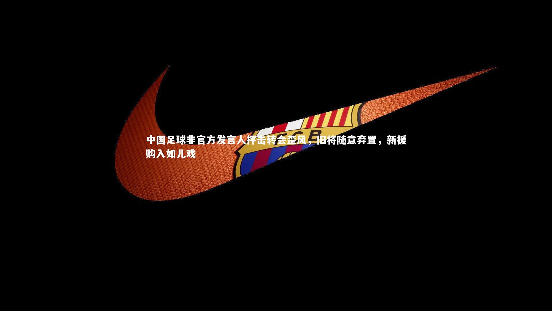 mk体育官网入口_中国足球非官方发言人抨击转会歪风，旧将随意弃置，新援购入如儿戏